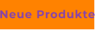 Neue Produkte